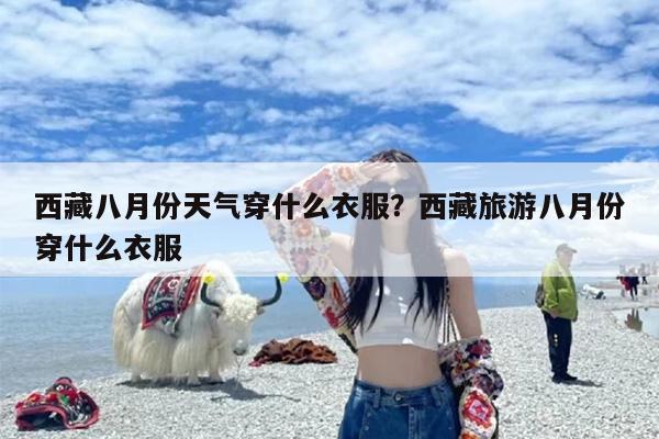 西藏八月份天气穿什么衣服？西藏旅游八月份穿什么衣服