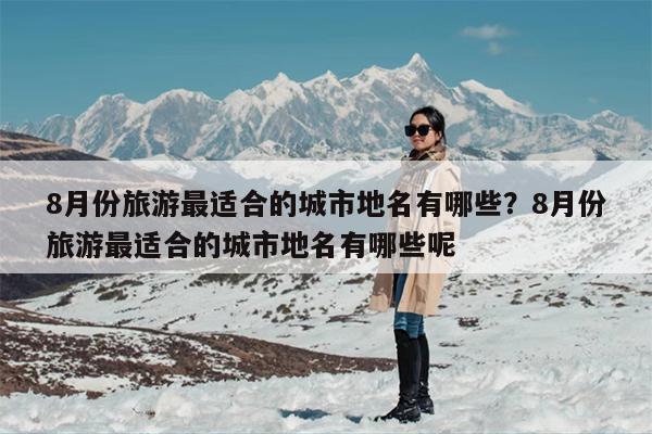 8月份旅游最适合的城市地名有哪些？8月份旅游最适合的城市地名有哪些呢