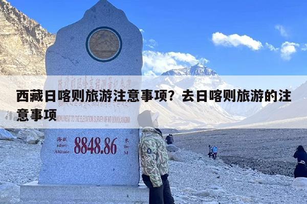 西藏日喀则旅游注意事项？去日喀则旅游的注意事项
