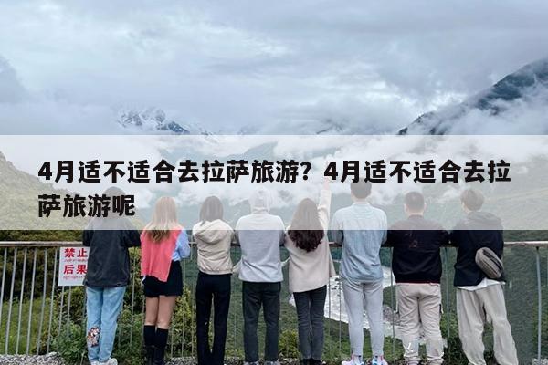 4月适不适合去拉萨旅游？4月适不适合去拉萨旅游呢