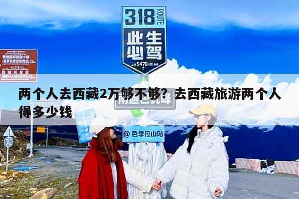 两个人去西藏2万够不够？去西藏旅游两个人得多少钱