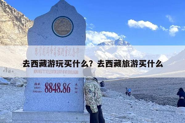 去西藏游玩买什么？去西藏旅游买什么