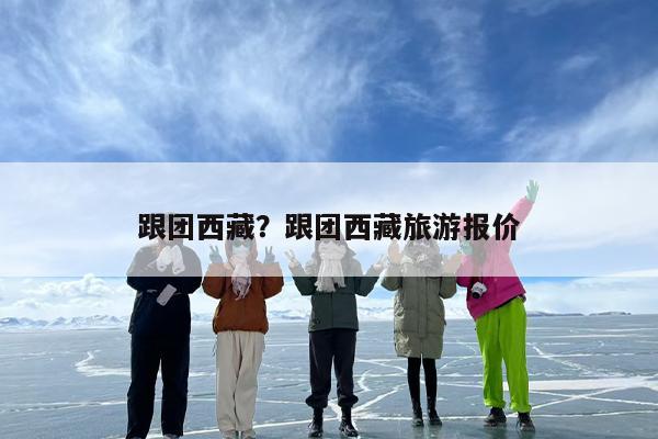 跟团西藏？跟团西藏旅游报价