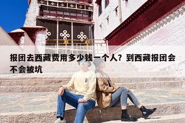 报团去西藏费用多少钱一个人？到西藏报团会不会被坑