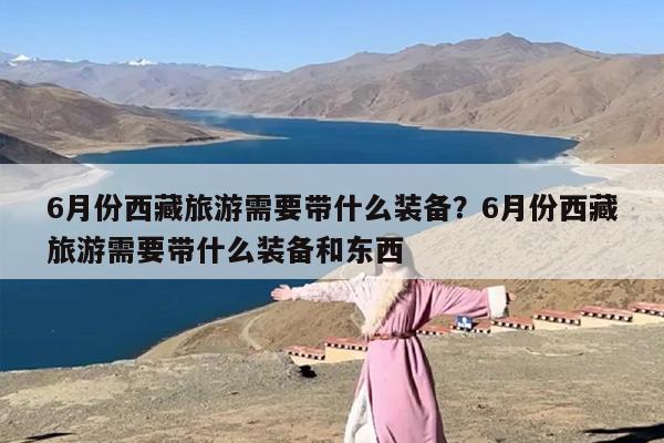 6月份西藏旅游需要带什么装备？6月份西藏旅游需要带什么装备和东西