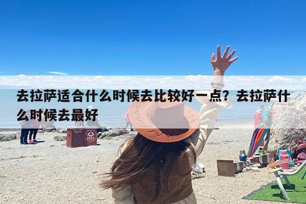 去拉萨适合什么时候去比较好一点？去拉萨什么时候去最好