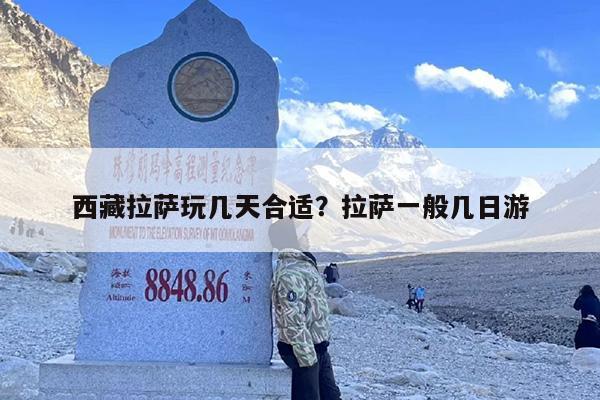 西藏拉萨玩几天合适？拉萨一般几日游