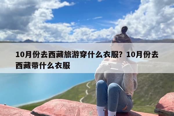 10月份去西藏旅游穿什么衣服？10月份去西藏带什么衣服