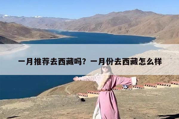 一月推荐去西藏吗？一月份去西藏怎么样