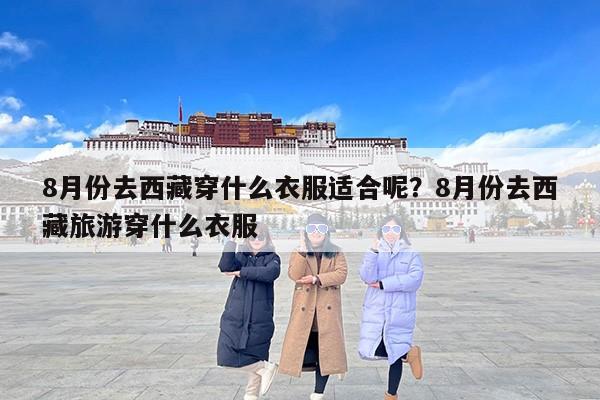 8月份去西藏穿什么衣服适合呢？8月份去西藏旅游穿什么衣服