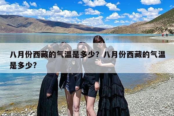 八月份西藏的气温是多少？八月份西藏的气温是多少?