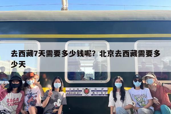 去西藏7天需要多少钱呢？北京去西藏需要多少天