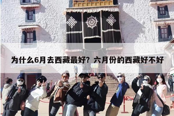 为什么6月去西藏最好？六月份的西藏好不好