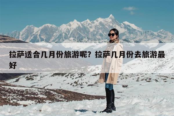 拉萨适合几月份旅游呢？拉萨几月份去旅游最好