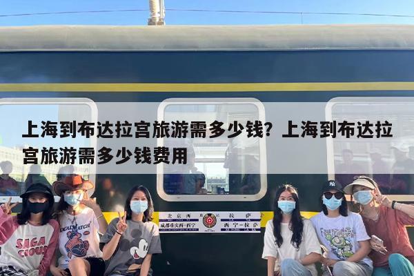 上海到布达拉宫旅游需多少钱？上海到布达拉宫旅游需多少钱费用