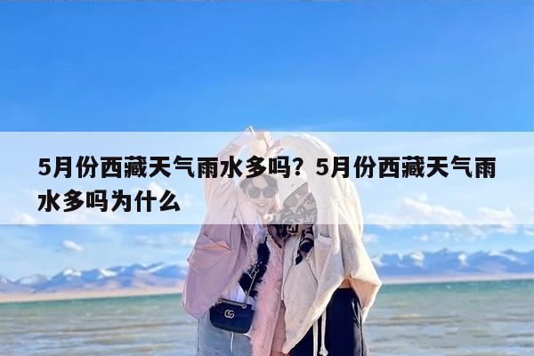 5月份西藏天气雨水多吗？5月份西藏天气雨水多吗为什么