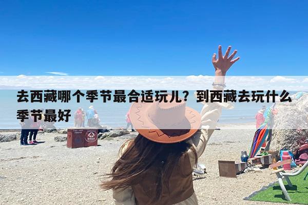 去西藏哪个季节最合适玩儿？到西藏去玩什么季节最好