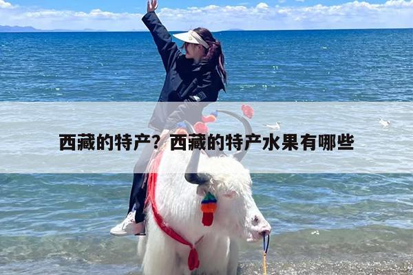 西藏的特产？西藏的特产水果有哪些