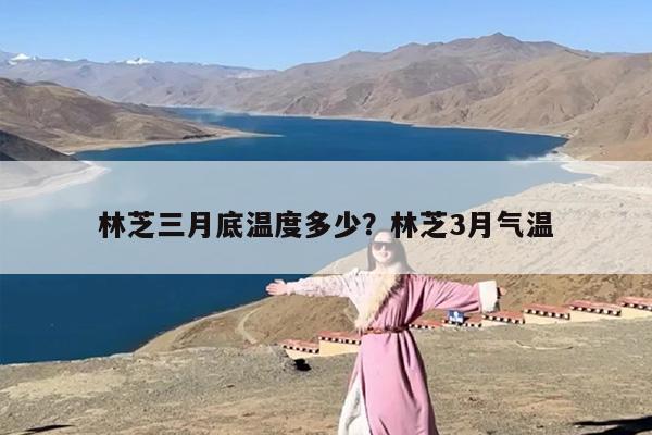 林芝三月底温度多少？林芝3月气温