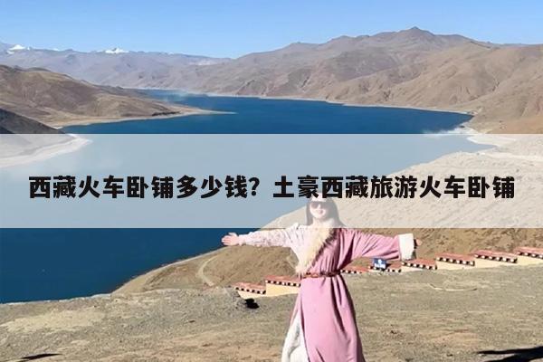 西藏火车卧铺多少钱？土豪西藏旅游火车卧铺