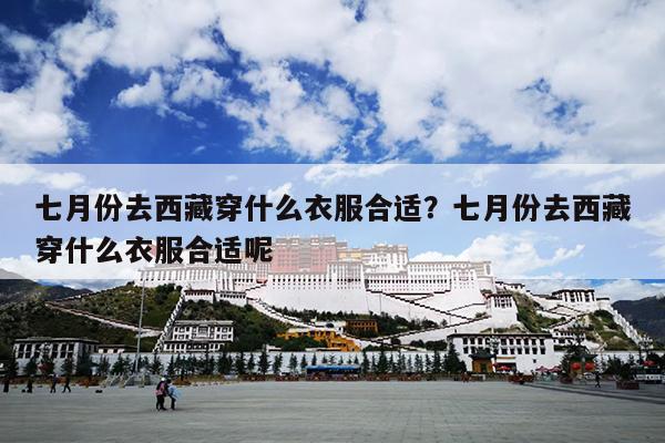 七月份去西藏穿什么衣服合适？七月份去西藏穿什么衣服合适呢