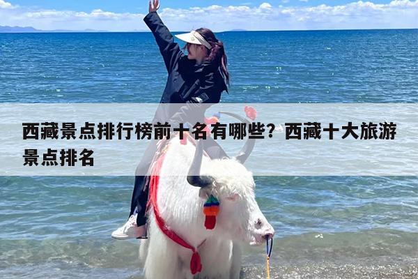 西藏景点排行榜前十名有哪些？西藏十大旅游景点排名