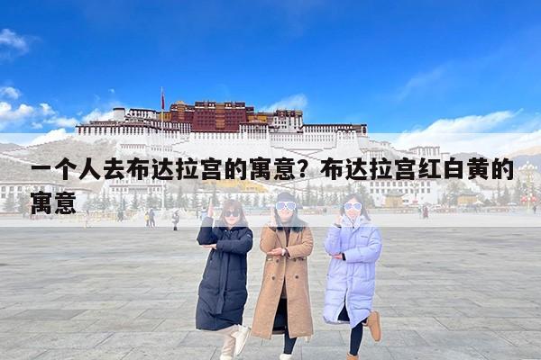 一个人去布达拉宫的寓意？布达拉宫红白黄的寓意