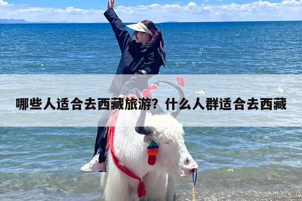 哪些人适合去西藏旅游？什么人群适合去西藏