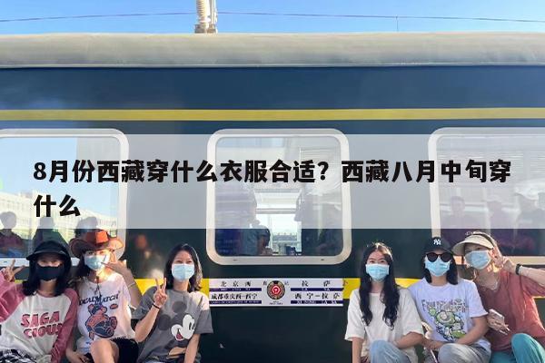 8月份西藏穿什么衣服合适？西藏八月中旬穿什么