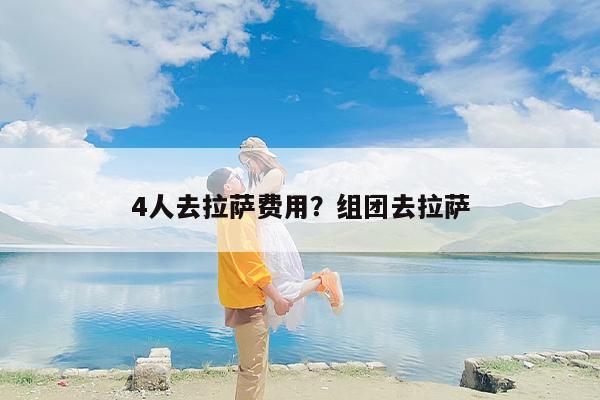 4人去拉萨费用？组团去拉萨