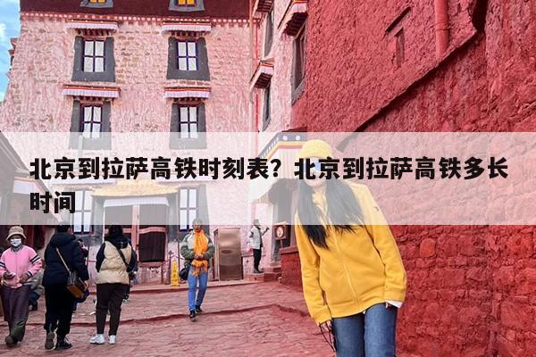 北京到拉萨高铁时刻表？北京到拉萨高铁多长时间