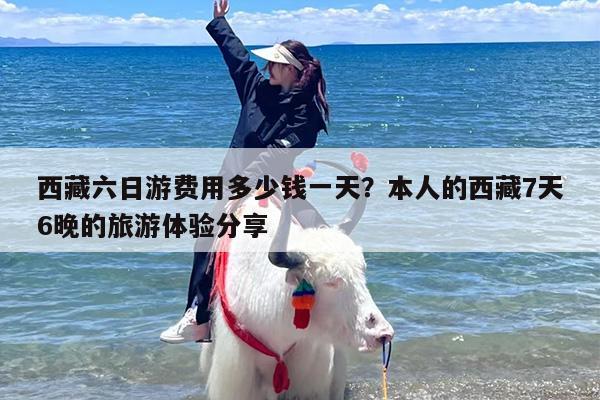 西藏六日游费用多少钱一天？本人的西藏7天6晚的旅游体验分享
