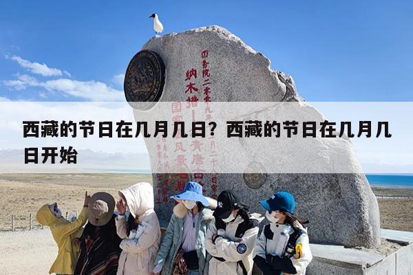 西藏的节日在几月几日？西藏的节日在几月几日开始