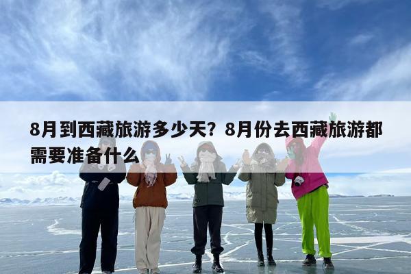8月到西藏旅游多少天？8月份去西藏旅游都需要准备什么