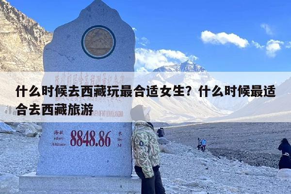 什么时候去西藏玩最合适女生？什么时候最适合去西藏旅游