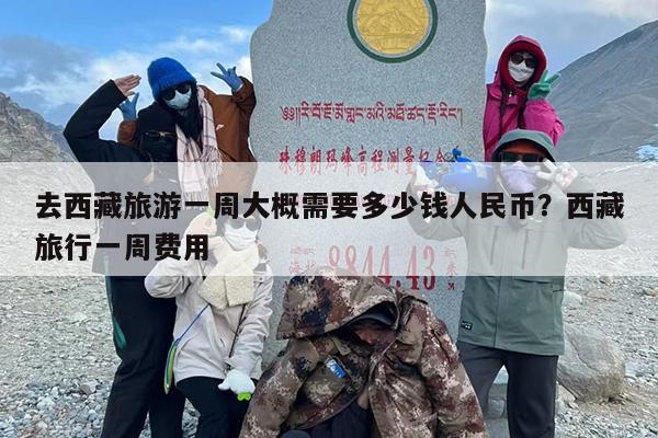 去西藏旅游一周大概需要多少钱人民币？西藏旅行一周费用