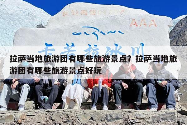 拉萨当地旅游团有哪些旅游景点？拉萨当地旅游团有哪些旅游景点好玩