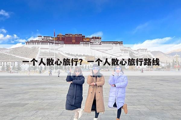 一个人散心旅行？一个人散心旅行路线
