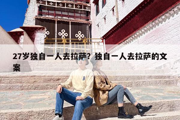 27岁独自一人去拉萨？独自一人去拉萨的文案