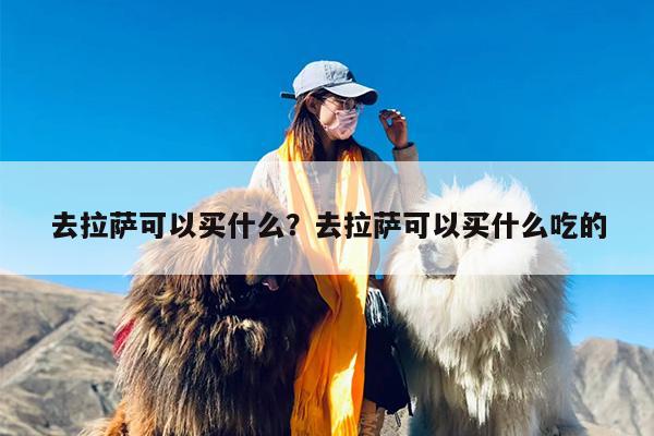 去拉萨可以买什么？去拉萨可以买什么吃的