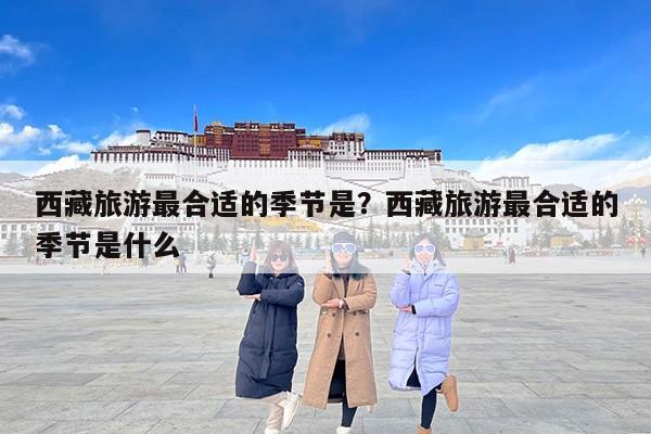西藏旅游最合适的季节是？西藏旅游最合适的季节是什么