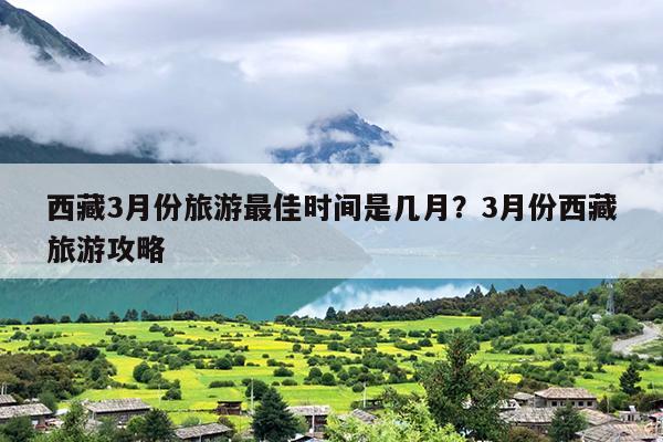 西藏3月份旅游最佳时间是几月？3月份西藏旅游攻略
