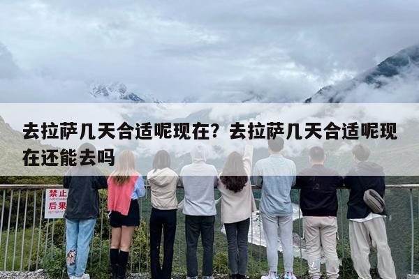 去拉萨几天合适呢现在？去拉萨几天合适呢现在还能去吗