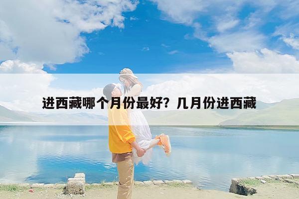 进西藏哪个月份最好？几月份进西藏