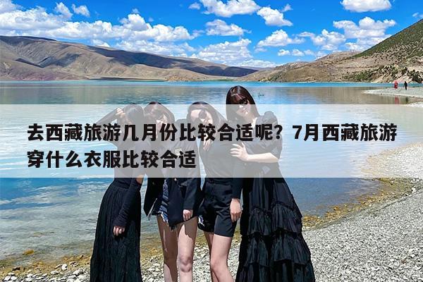 去西藏旅游几月份比较合适呢？7月西藏旅游穿什么衣服比较合适