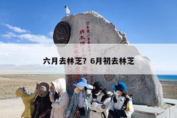六月去林芝？6月初去林芝