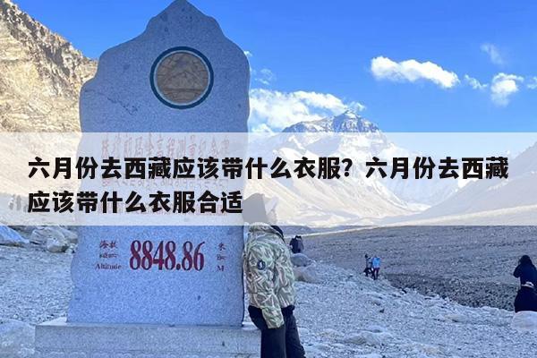 六月份去西藏应该带什么衣服？六月份去西藏应该带什么衣服合适