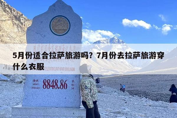 5月份适合拉萨旅游吗？7月份去拉萨旅游穿什么衣服
