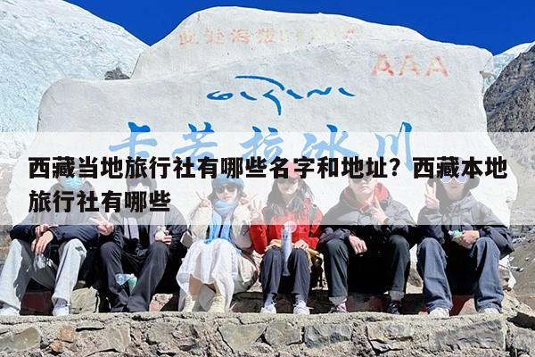 西藏当地旅行社有哪些名字和地址？西藏本地旅行社有哪些