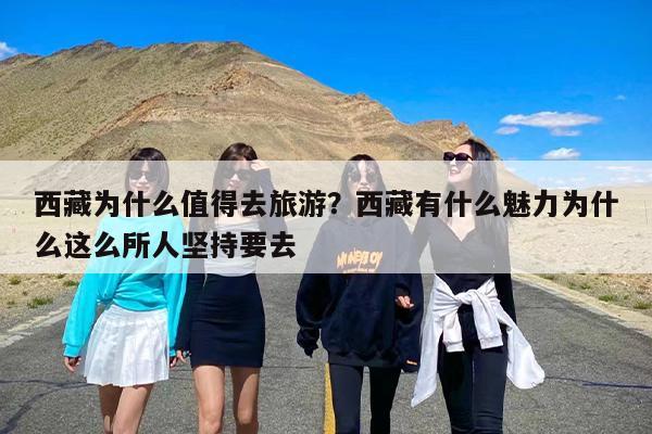 西藏为什么值得去旅游？西藏有什么魅力为什么这么所人坚持要去